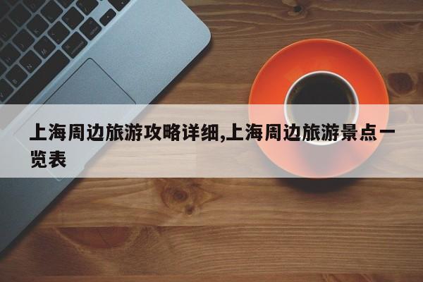 上海周边旅游攻略详细,上海周边旅游景点一览表