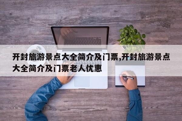 开封旅游景点大全简介及门票,开封旅游景点大全简介及门票老人优惠