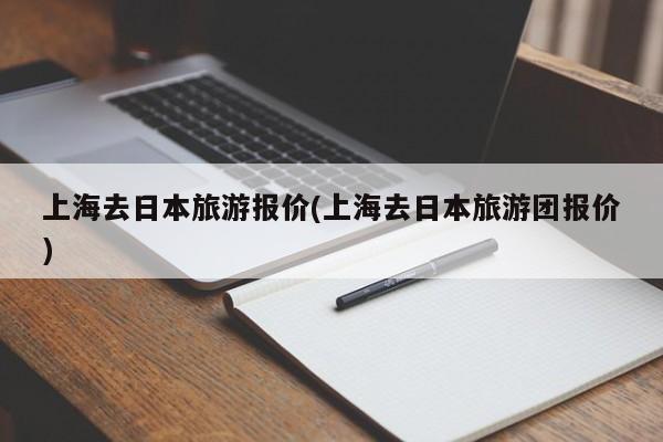 上海去日本旅游报价(上海去日本旅游团报价)