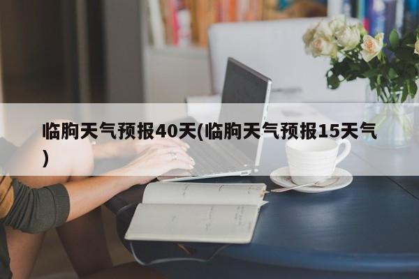 临朐天气预报40天(临朐天气预报15天气) 第1张