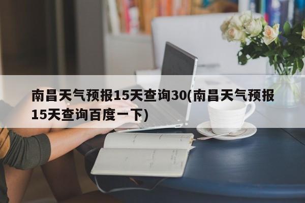 南昌天气预报15天查询30(南昌天气预报15天查询百度一下) 第1张