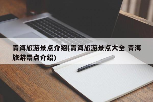 青海旅游景点介绍(青海旅游景点大全 青海旅游景点介绍)
