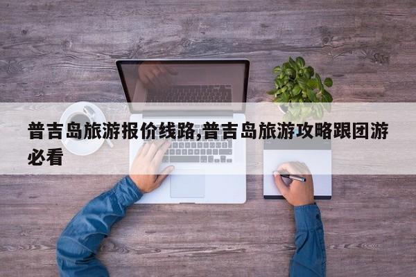 普吉岛旅游报价线路,普吉岛旅游攻略跟团游必看