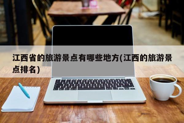 江西省的旅游景点有哪些地方(江西的旅游景点排名)