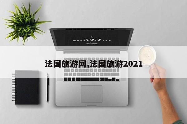 法国旅游网,法国旅游2021