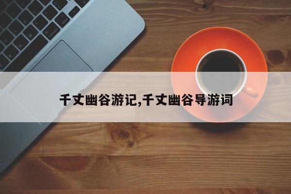 千丈幽谷游记,千丈幽谷导游词