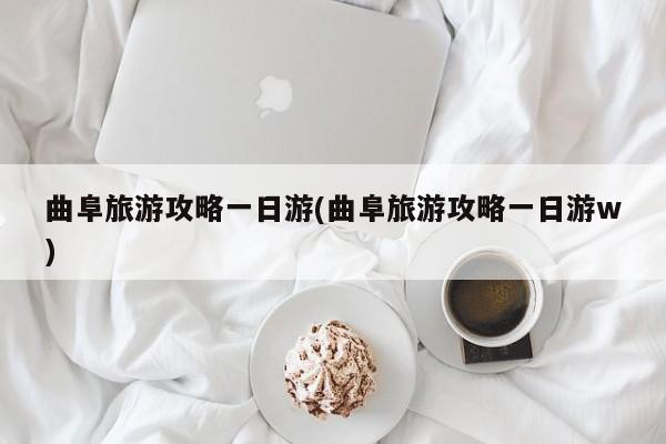 曲阜旅游攻略一日游(曲阜旅游攻略一日游w)