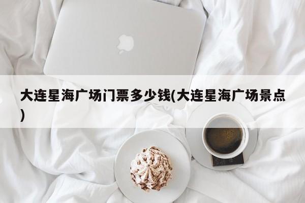 大连星海广场门票多少钱(大连星海广场景点)