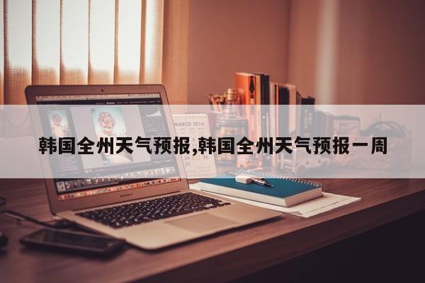 韩国全州天气预报,韩国全州天气预报一周 第1张