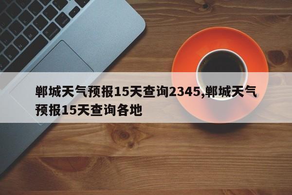郸城天气预报15天查询2345,郸城天气预报15天查询各地 第1张