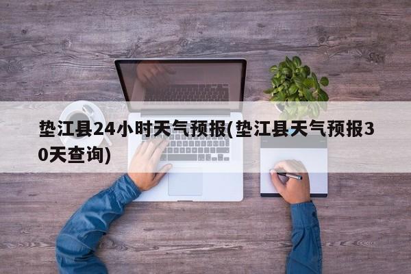 垫江县24小时天气预报(垫江县天气预报30天查询) 第1张