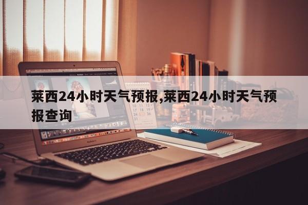 莱西24小时天气预报,莱西24小时天气预报查询 第1张