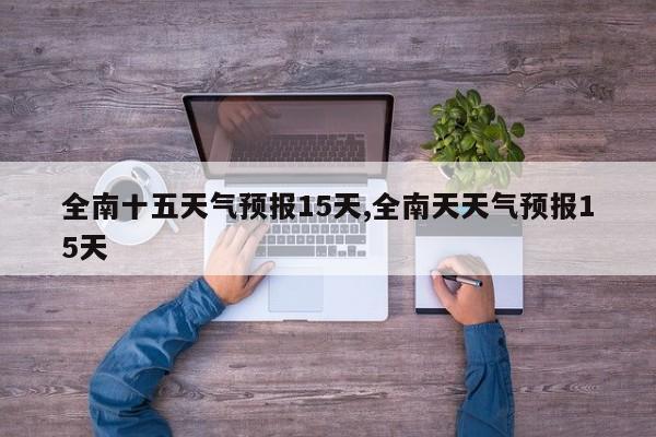 全南十五天气预报15天,全南天天气预报15天 第1张