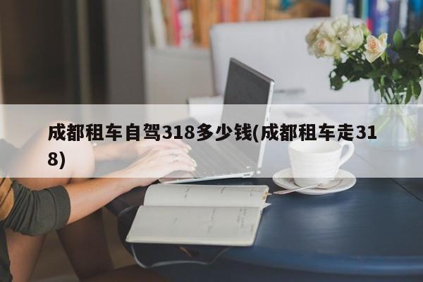 成都租车自驾318多少钱(成都租车走318)