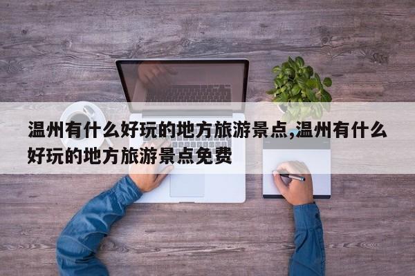 温州有什么好玩的地方旅游景点,温州有什么好玩的地方旅游景点免费