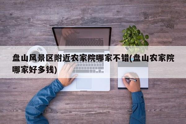 盘山风景区附近农家院哪家不错(盘山农家院哪家好多钱) 第1张