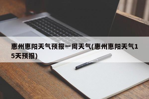 惠州惠阳天气预报一周天气(惠州惠阳天气15天预报) 第1张