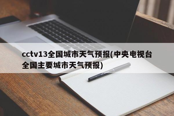 cctv13全国城市天气预报(中央电视台全国主要城市天气预报) 第1张