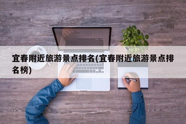 宜春附近旅游景点排名(宜春附近旅游景点排名榜)