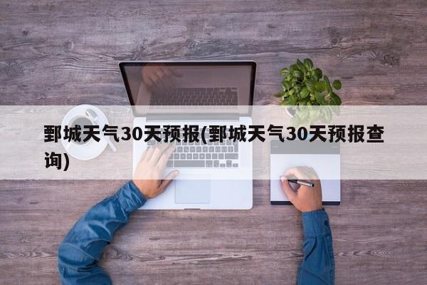鄄城天气30天预报(鄄城天气30天预报查询) 第1张