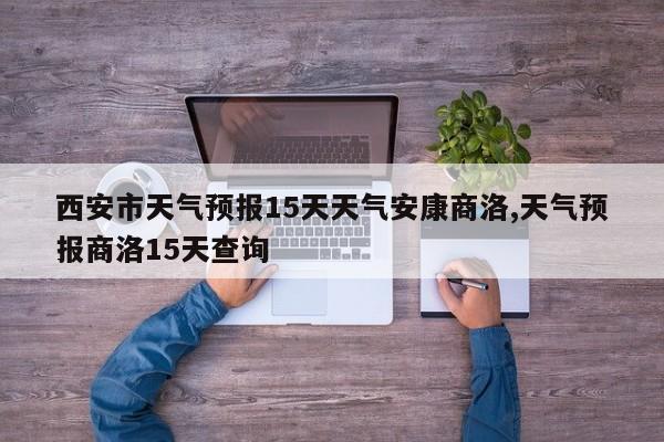 西安市天气预报15天天气安康商洛,天气预报商洛15天查询 第1张