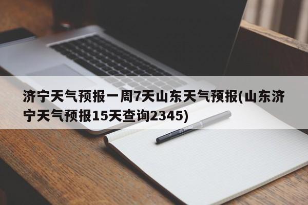 济宁天气预报一周7天山东天气预报(山东济宁天气预报15天查询2345) 第1张