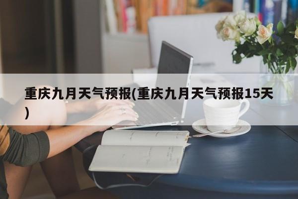 重庆九月天气预报(重庆九月天气预报15天) 第1张