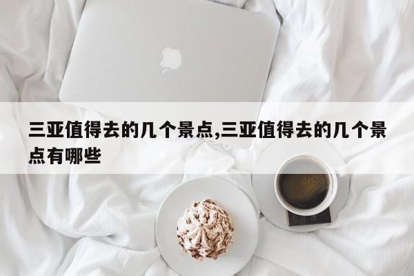 三亚值得去的几个景点,三亚值得去的几个景点有哪些
