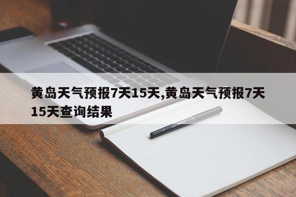 黄岛天气预报7天15天,黄岛天气预报7天15天查询结果 第1张