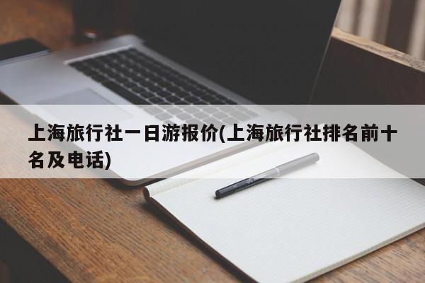上海旅行社一日游报价(上海旅行社排名前十名及电话)