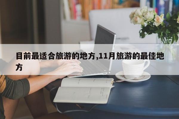 目前最适合旅游的地方,11月旅游的最佳地方