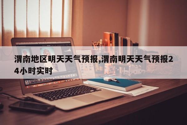 渭南地区明天天气预报,渭南明天天气预报24小时实时 第1张