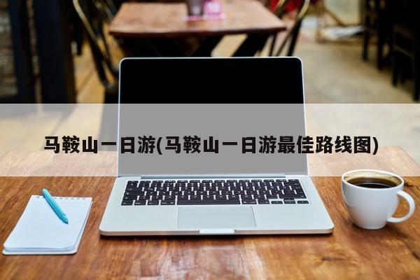 马鞍山一日游(马鞍山一日游最佳路线图)