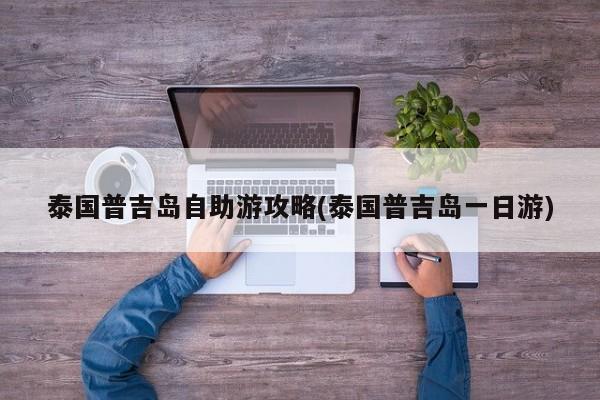泰国普吉岛自助游攻略(泰国普吉岛一日游)