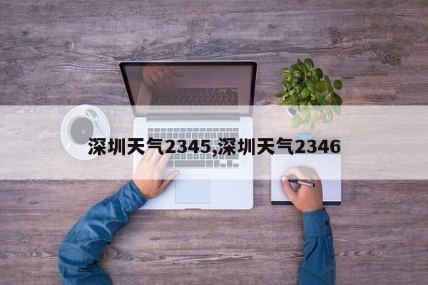 深圳天气2345,深圳天气2346 第1张