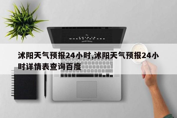 沭阳天气预报24小时,沭阳天气预报24小时详情表查询百度 第1张