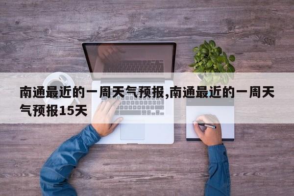 南通最近的一周天气预报,南通最近的一周天气预报15天 第1张