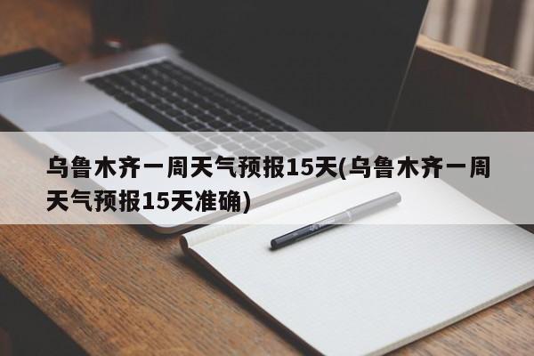 乌鲁木齐一周天气预报15天(乌鲁木齐一周天气预报15天准确) 第1张