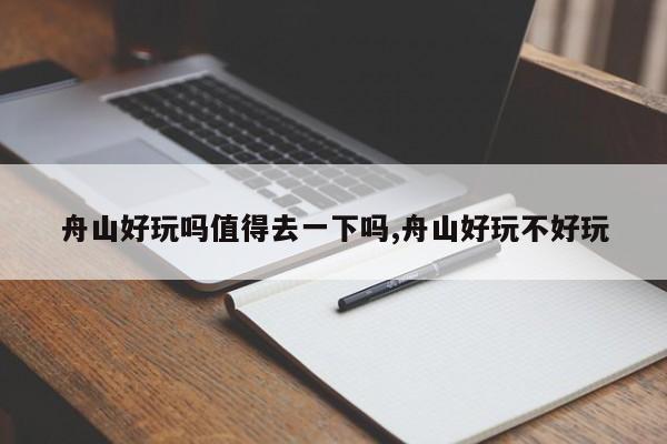 舟山好玩吗值得去一下吗,舟山好玩不好玩 第1张