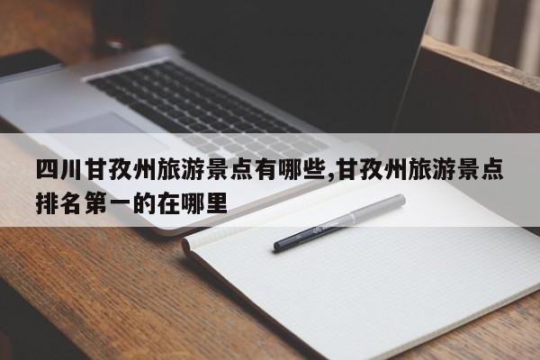 四川甘孜州旅游景点有哪些,甘孜州旅游景点排名第一的在哪里
