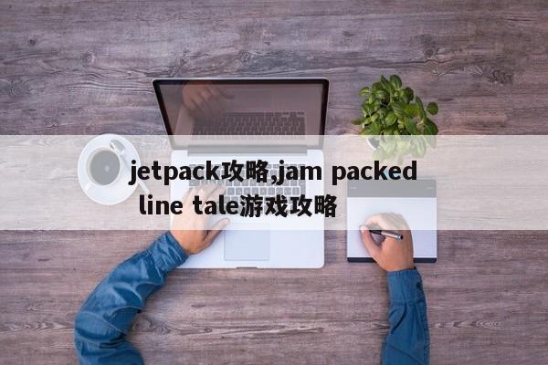 jetpack攻略,jam packed line tale游戏攻略