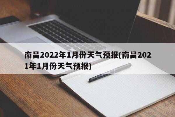南昌2022年1月份天气预报(南昌2021年1月份天气预报) 第1张