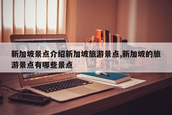 新加坡景点介绍新加坡旅游景点,新加坡的旅游景点有哪些景点 第1张