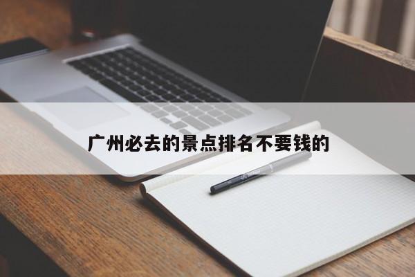 广州必去的景点排名不要钱的