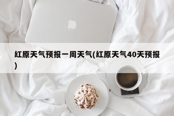 红原天气预报一周天气(红原天气40天预报) 第1张