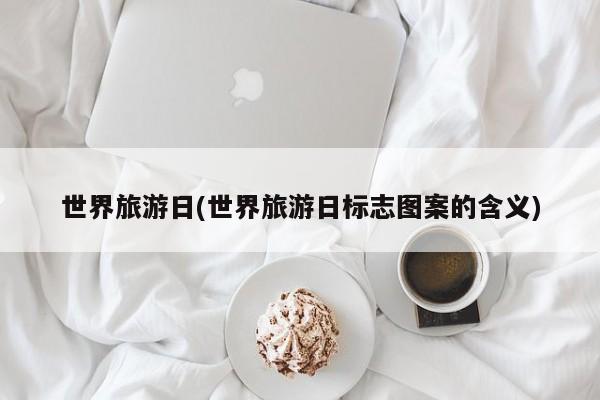 世界旅游日(世界旅游日标志图案的含义)