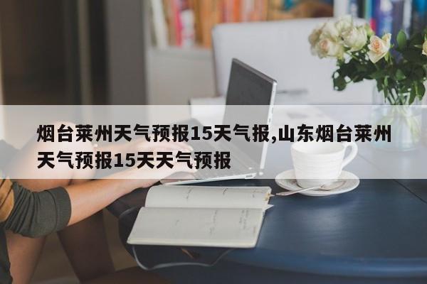 烟台莱州天气预报15天气报,山东烟台莱州天气预报15天天气预报 第1张