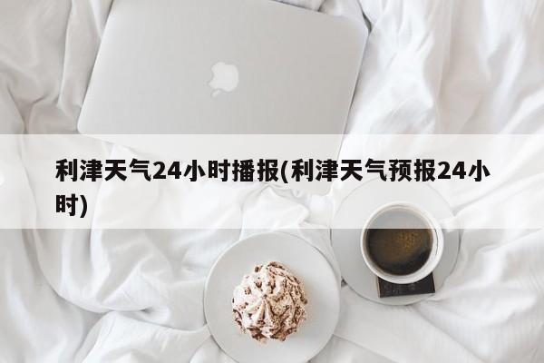 利津天气24小时播报(利津天气预报24小时) 第1张