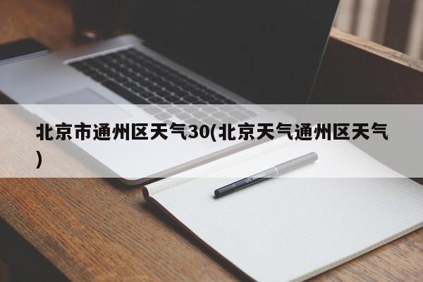 北京市通州区天气30(北京天气通州区天气) 第1张