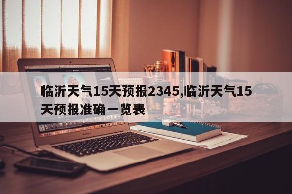 临沂天气15天预报2345,临沂天气15天预报准确一览表 第1张
